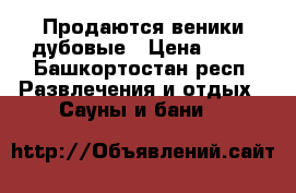 Продаются веники дубовые › Цена ­ 35 - Башкортостан респ. Развлечения и отдых » Сауны и бани   